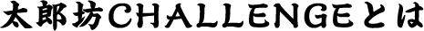 太郎坊CHALLENGEとは